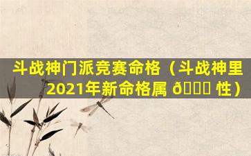 斗战神门派竞赛命格（斗战神里2021年新命格属 🐋 性）